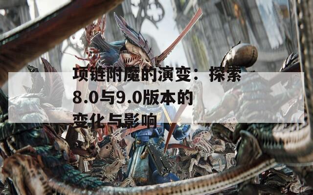 项链附魔的演变：探索8.0与9.0版本的变化与影响