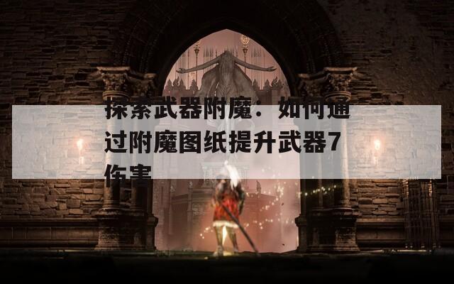 探索武器附魔：如何通过附魔图纸提升武器7伤害