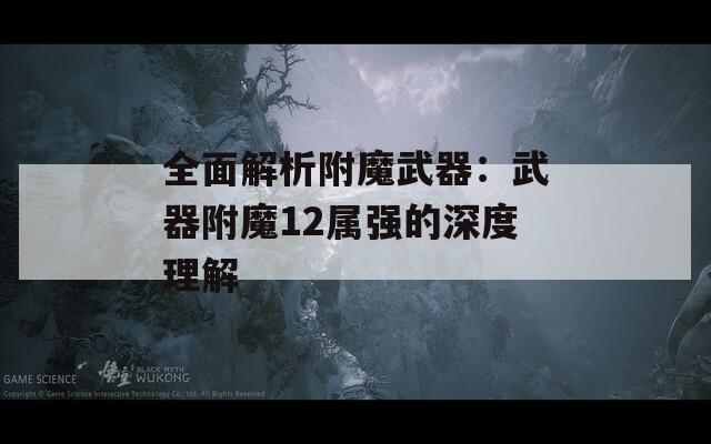 全面解析附魔武器：武器附魔12属强的深度理解