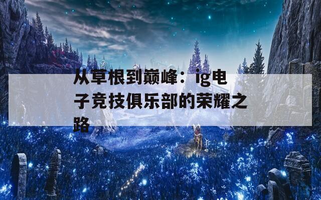 从草根到巅峰：ig电子竞技俱乐部的荣耀之路