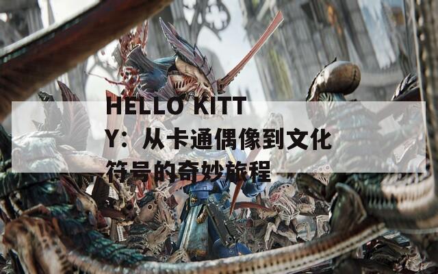 HELLO KITTY：从卡通偶像到文化符号的奇妙旅程