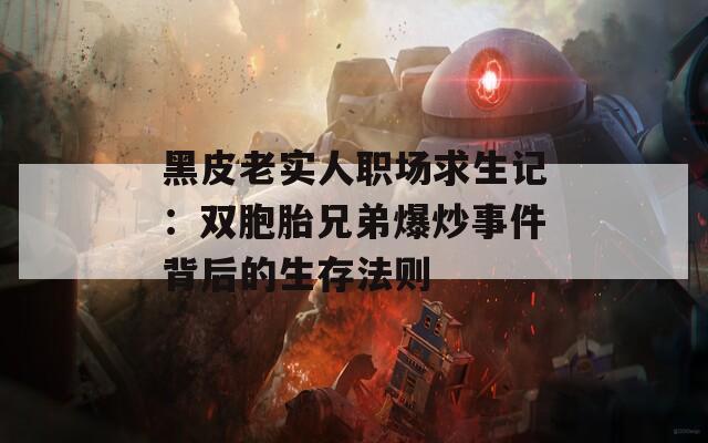 黑皮老实人职场求生记：双胞胎兄弟爆炒事件背后的生存法则