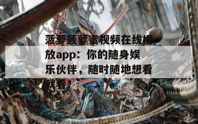 菠萝菠萝蜜视频在线播放app：你的随身娱乐伙伴，随时随地想看就看！