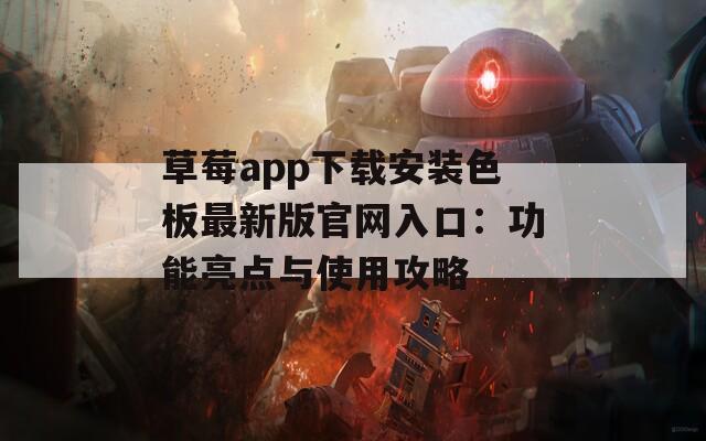 草莓app下载安装色板最新版官网入口：功能亮点与使用攻略