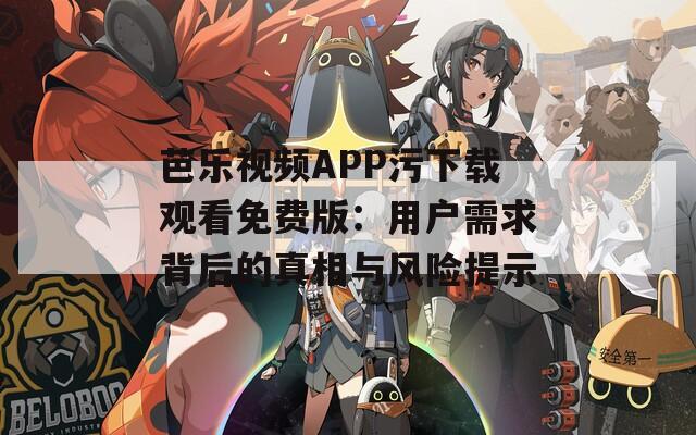 芭乐视频APP污下载观看免费版：用户需求背后的真相与风险提示