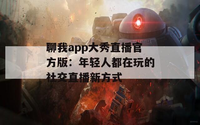 聊我app大秀直播官方版：年轻人都在玩的社交直播新方式