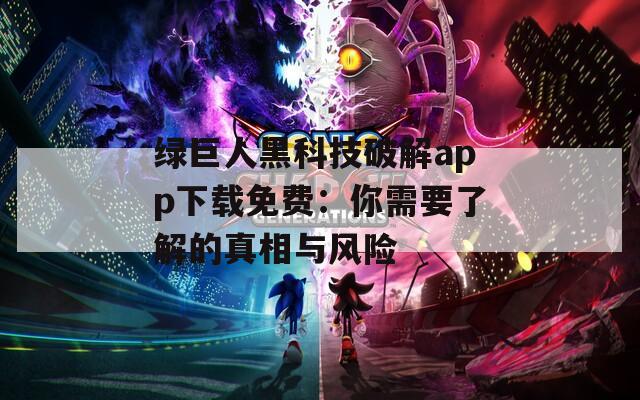 绿巨人黑科技破解app下载免费：你需要了解的真相与风险