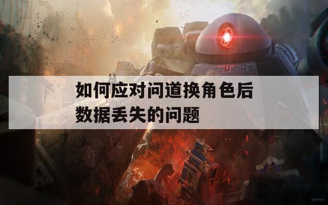 如何应对问道换角色后数据丢失的问题