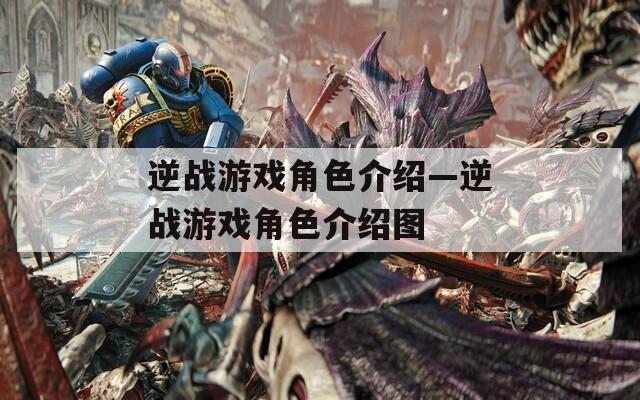 逆战游戏角色介绍—逆战游戏角色介绍图