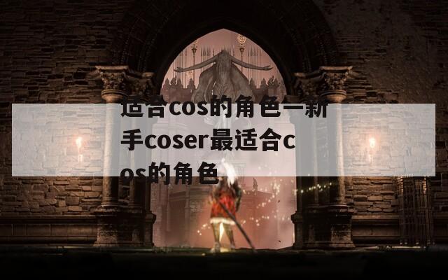 适合cos的角色—新手coser最适合cos的角色