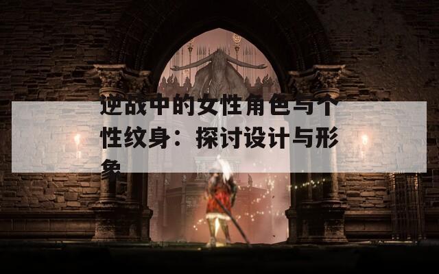逆战中的女性角色与个性纹身：探讨设计与形象