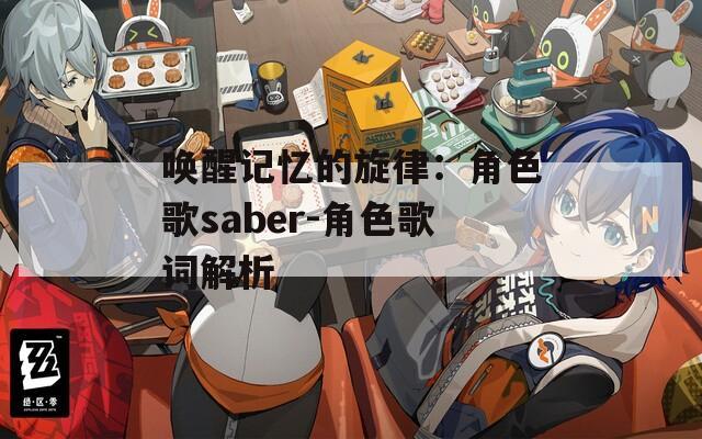 唤醒记忆的旋律：角色歌saber-角色歌词解析
