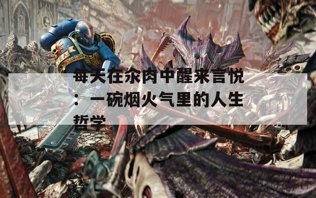 每天在汆肉中醒来言悦：一碗烟火气里的人生哲学