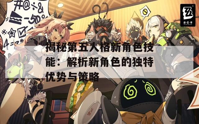 揭秘第五人格新角色技能：解析新角色的独特优势与策略