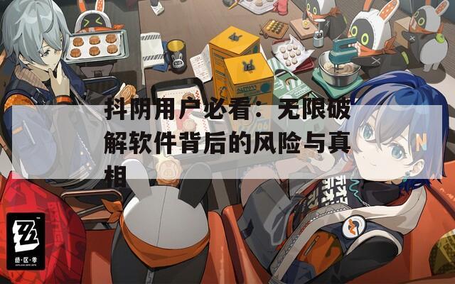 抖阴用户必看：无限破解软件背后的风险与真相