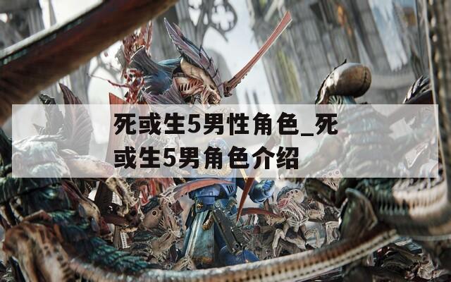 死或生5男性角色_死或生5男角色介绍