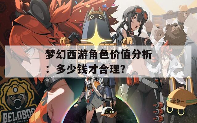 梦幻西游角色价值分析：多少钱才合理？
