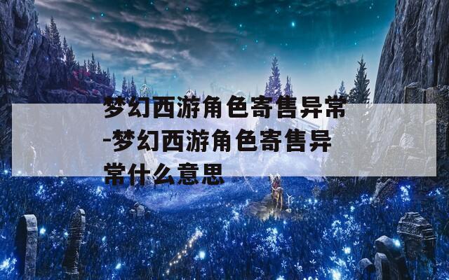 梦幻西游角色寄售异常-梦幻西游角色寄售异常什么意思