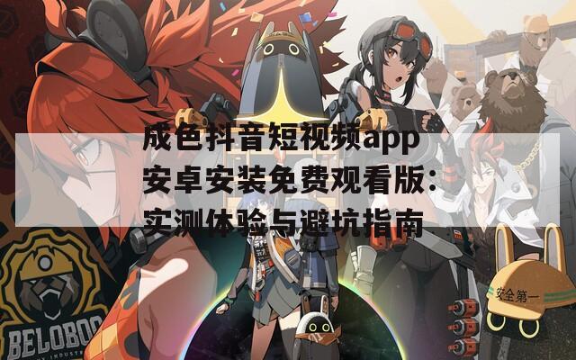 成色抖音短视频app安卓安装免费观看版：实测体验与避坑指南