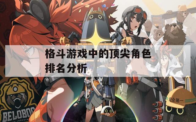 格斗游戏中的顶尖角色排名分析