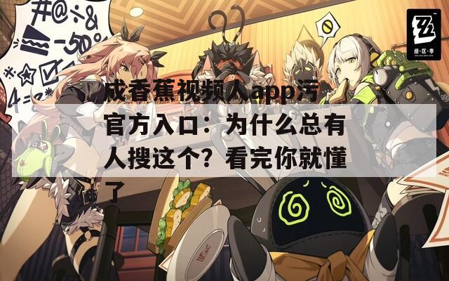 成香蕉视频人app污官方入口：为什么总有人搜这个？看完你就懂了