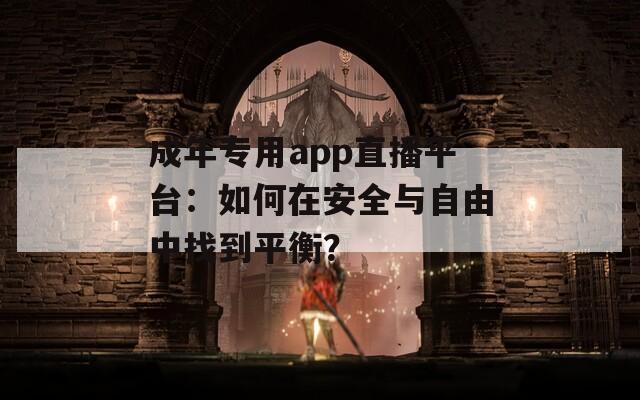 成年专用app直播平台：如何在安全与自由中找到平衡？