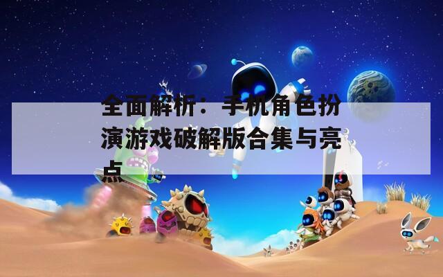 全面解析：手机角色扮演游戏破解版合集与亮点