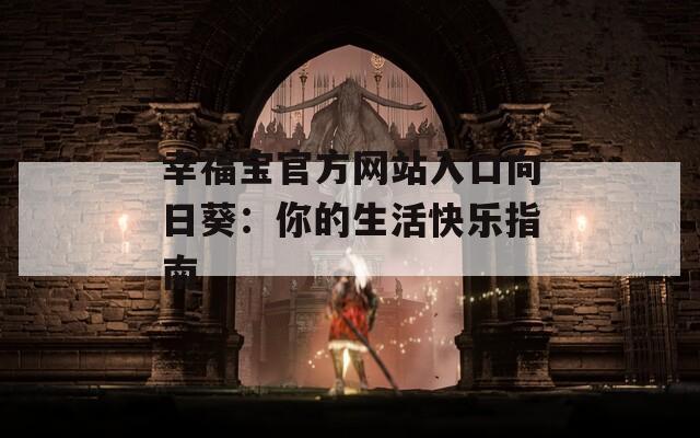 幸福宝官方网站入口向日葵：你的生活快乐指南