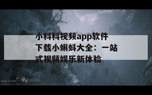 小科科视频app软件下载小蝌蚪大全：一站式视频娱乐新体验