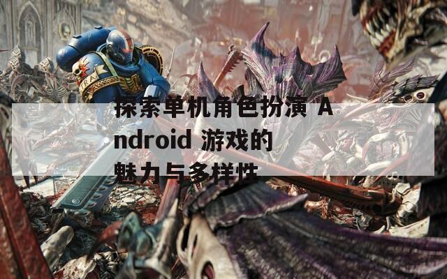 探索单机角色扮演 Android 游戏的魅力与多样性