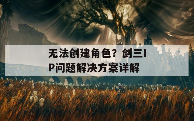 无法创建角色？剑三IP问题解决方案详解