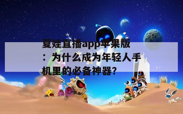 夏娃直播app苹果版：为什么成为年轻人手机里的必备神器？