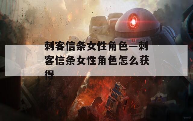 刺客信条女性角色—刺客信条女性角色怎么获得