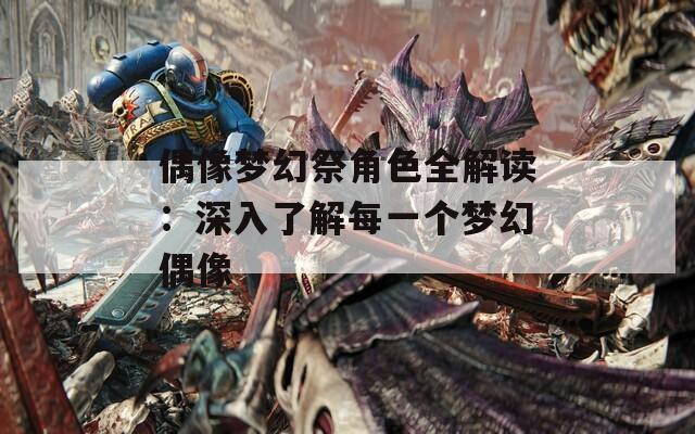 偶像梦幻祭角色全解读：深入了解每一个梦幻偶像