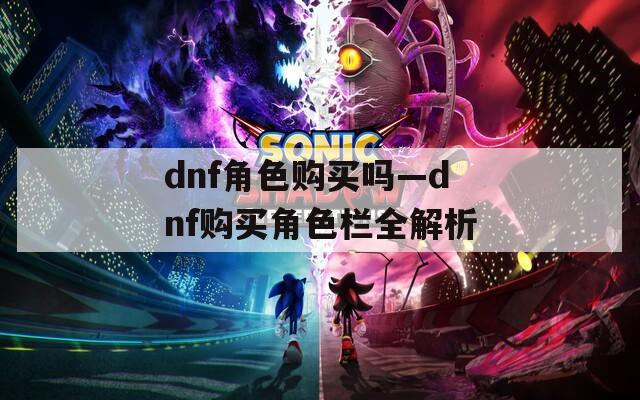 dnf角色购买吗—dnf购买角色栏全解析