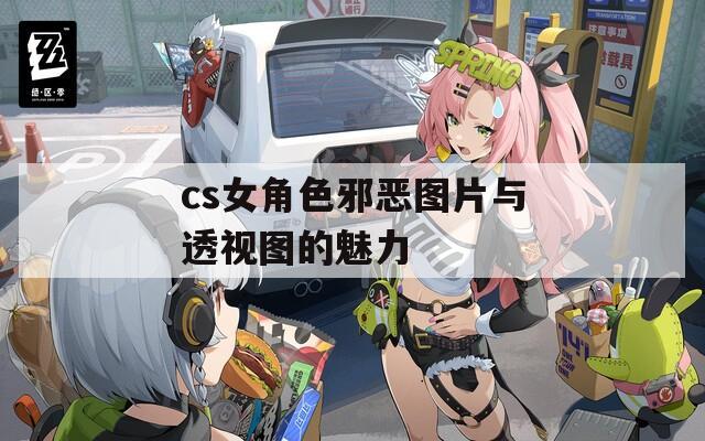 cs女角色邪恶图片与透视图的魅力