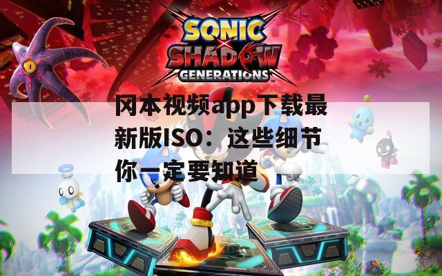 冈本视频app下载最新版ISO：这些细节你一定要知道