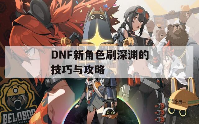 DNF新角色刷深渊的技巧与攻略