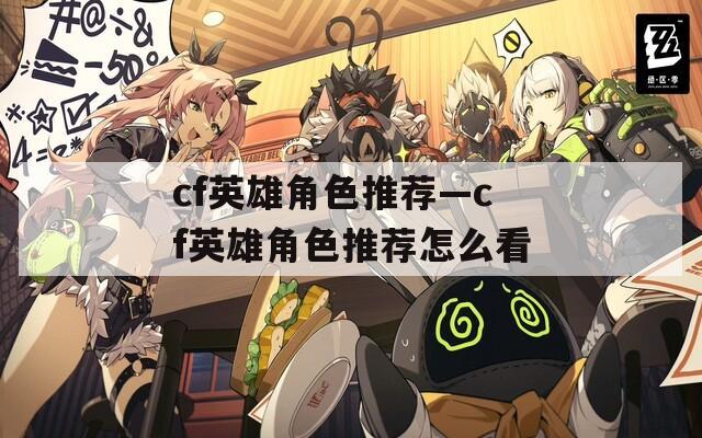 cf英雄角色推荐—cf英雄角色推荐怎么看