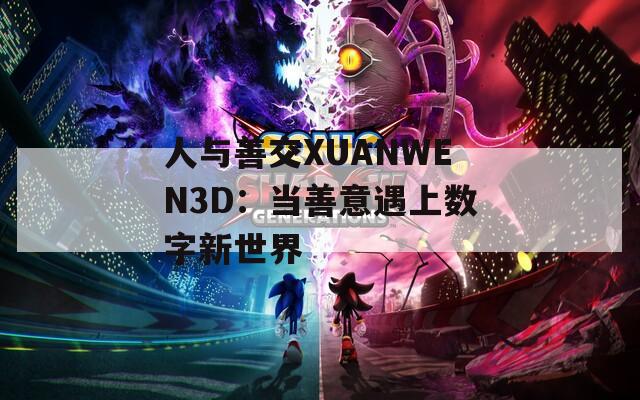 人与善交XUANWEN3D：当善意遇上数字新世界